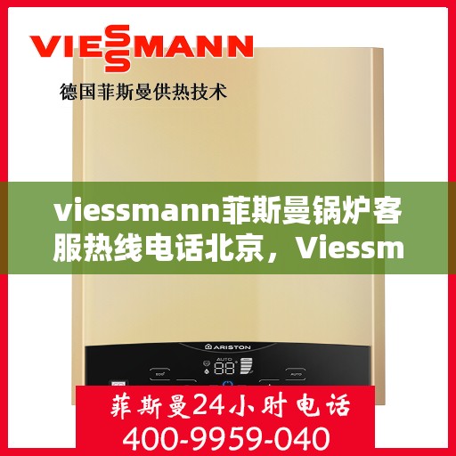 viessmann菲斯曼锅炉客服热线电话北京，Viessmann菲斯曼锅炉北京客服热线电话全攻略