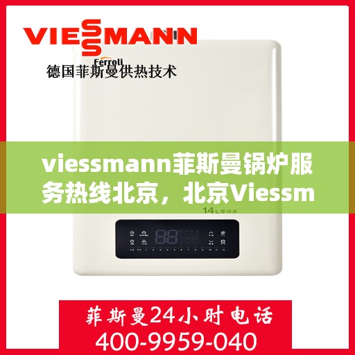 viessmann菲斯曼锅炉服务热线北京，北京Viessmann菲斯曼锅炉服务热线全攻略