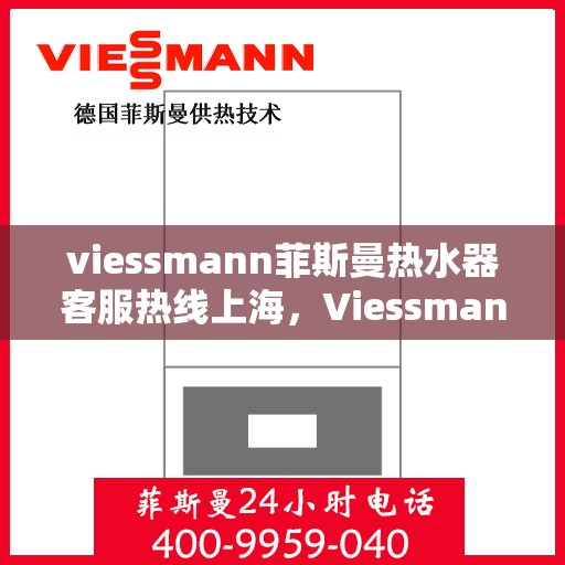 viessmann菲斯曼热水器客服热线上海，Viessmann菲斯曼热水器上海客服热线指南