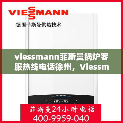 viessmann菲斯曼锅炉客服热线电话徐州，Viessmann菲斯曼锅炉徐州客服热线电话全解析