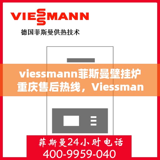 viessmann菲斯曼壁挂炉重庆售后热线，Viessmann菲斯曼壁挂炉重庆售后热线及维修服务指南
