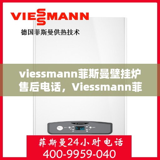 viessmann菲斯曼壁挂炉售后电话，Viessmann菲斯曼壁挂炉售后服务热线及电话全攻略