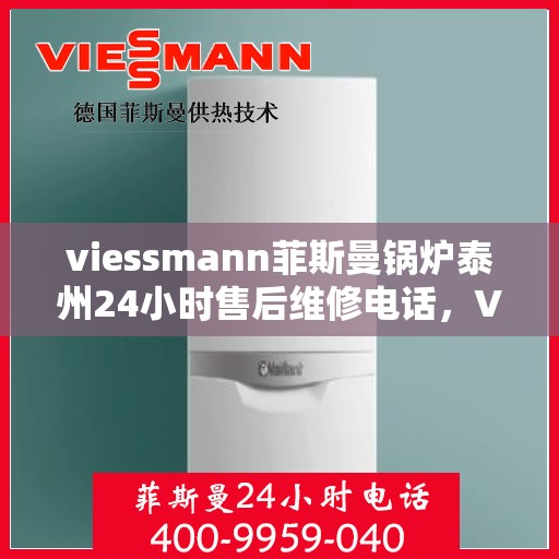 viessmann菲斯曼锅炉泰州24小时售后维修电话，Viessmann菲斯曼锅炉泰州全天候售后维修服务热线公布