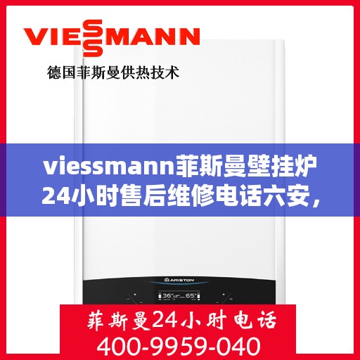 viessmann菲斯曼壁挂炉24小时售后维修电话六安，Viessmann菲斯曼壁挂炉六安售后维修热线全天候服务，专业快速解决故障