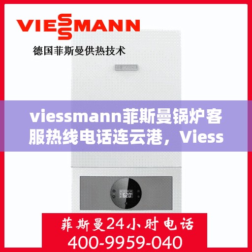 viessmann菲斯曼锅炉客服热线电话连云港，Viessmann菲斯曼锅炉连云港客服热线电话全解析