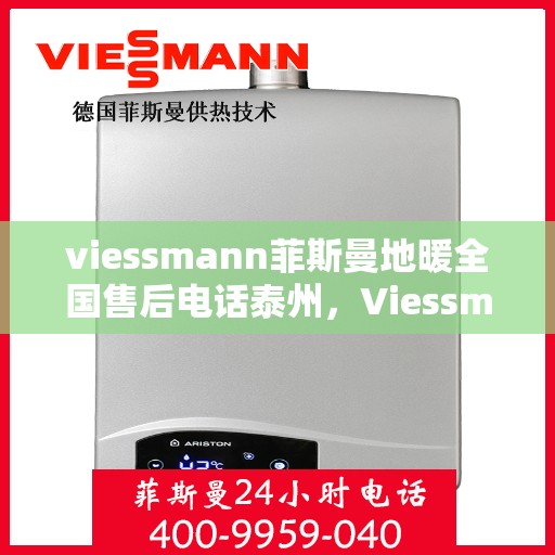 viessmann菲斯曼地暖全国售后电话泰州，Viessmann菲斯曼地暖泰州售后热线，专业维修，全国服务电话一览