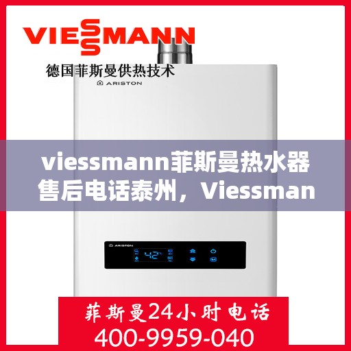 viessmann菲斯曼热水器售后电话泰州，Viessmann菲斯曼热水器泰州售后电话及服务一览