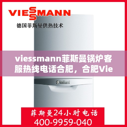 viessmann菲斯曼锅炉客服热线电话合肥，合肥Viessmann菲斯曼锅炉专业客服热线电话