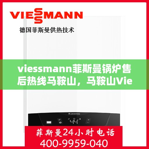 viessmann菲斯曼锅炉售后热线马鞍山，马鞍山Viessmann菲斯曼锅炉售后热线及服务一览