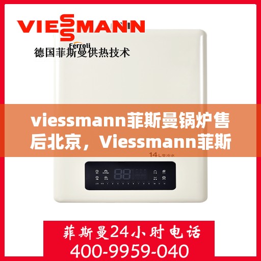 viessmann菲斯曼锅炉售后北京，Viessmann菲斯曼锅炉北京售后服务中心，专业维修，贴心服务
