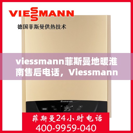 viessmann菲斯曼地暖淮南售后电话，Viessmann菲斯曼地暖淮南售后服务热线及联系方式