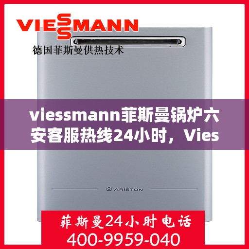 viessmann菲斯曼锅炉六安客服热线24小时，Viessmann菲斯曼锅炉六安24小时客户服务热线