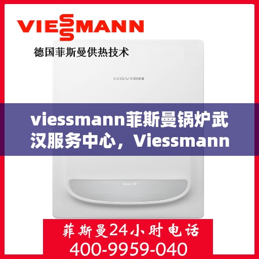 viessmann菲斯曼锅炉武汉服务中心，Viessmann菲斯曼锅炉武汉服务中心，专业维修与优质服务并重
