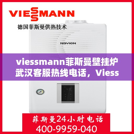 viessmann菲斯曼壁挂炉武汉客服热线电话，Viessmann菲斯曼壁挂炉武汉客服热线全攻略，专业解答，一站式服务热线电话