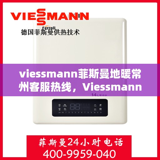 viessmann菲斯曼地暖常州客服热线，Viessmann菲斯曼地暖常州客服热线，专业温暖，一触即达