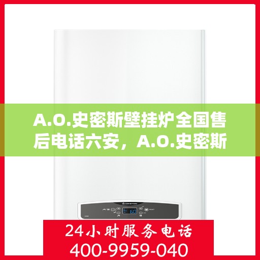 A.O.史密斯壁挂炉全国售后电话六安，A.O.史密斯壁挂炉全国售后电话在六安，专业维修与贴心服务