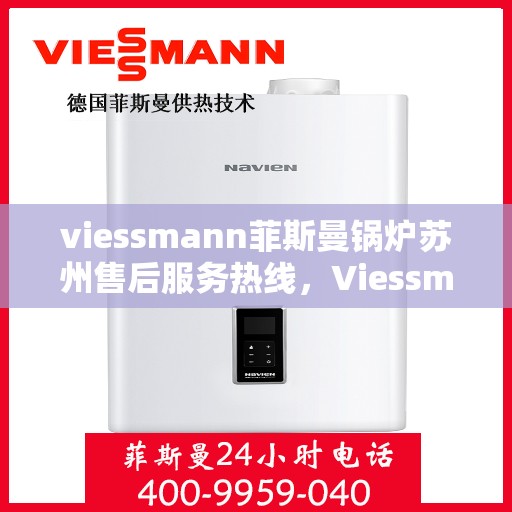 viessmann菲斯曼锅炉苏州售后服务热线，Viessmann菲斯曼锅炉苏州售后服务热线全攻略，专业团队，贴心服务