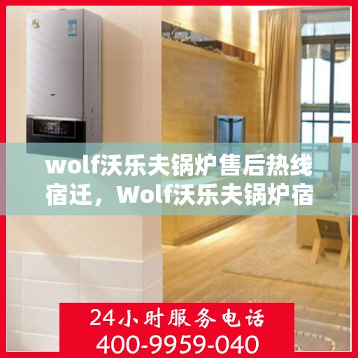wolf沃乐夫锅炉售后热线宿迁，Wolf沃乐夫锅炉宿迁售后热线全解析