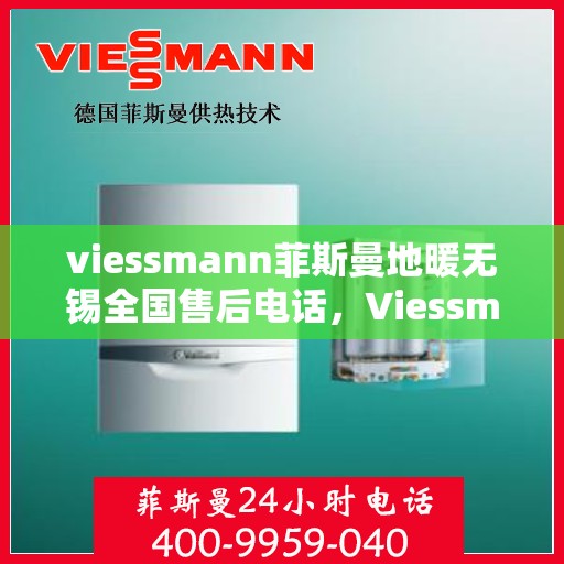 viessmann菲斯曼地暖无锡全国售后电话，Viessmann菲斯曼地暖无锡售后热线及全国服务支持电话详解