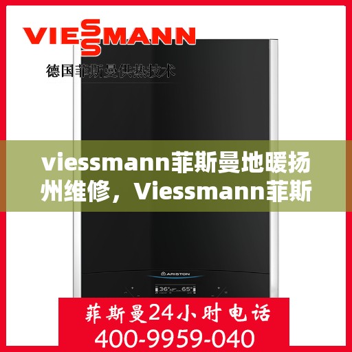 viessmann菲斯曼地暖扬州维修，Viessmann菲斯曼地暖扬州专业维修服务