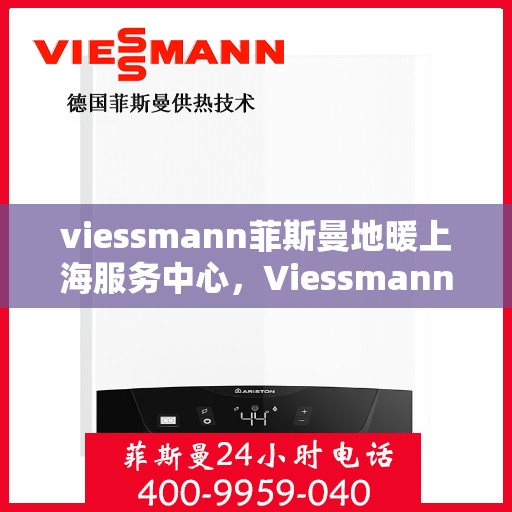 viessmann菲斯曼地暖上海服务中心，Viessmann菲斯曼地暖上海服务中心，专业温暖您的生活