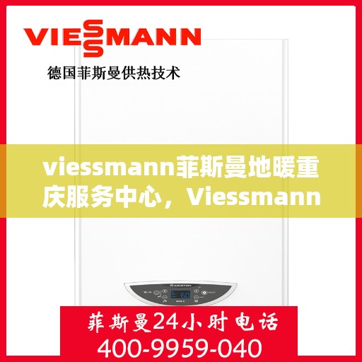 viessmann菲斯曼地暖重庆服务中心，Viessmann菲斯曼地暖重庆服务中心，专业温暖，为您打造舒适生活