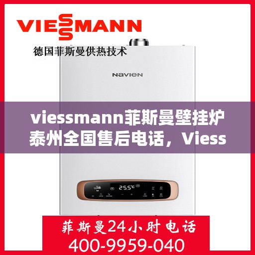 viessmann菲斯曼壁挂炉泰州全国售后电话，Viessmann菲斯曼壁挂炉泰州售后服务热线全面解析