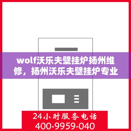 wolf沃乐夫壁挂炉扬州维修，扬州沃乐夫壁挂炉专业维修服务