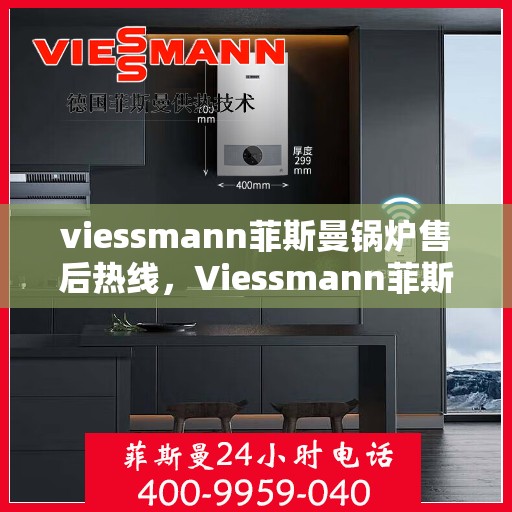 viessmann菲斯曼锅炉售后热线，Viessmann菲斯曼锅炉售后服务热线指南