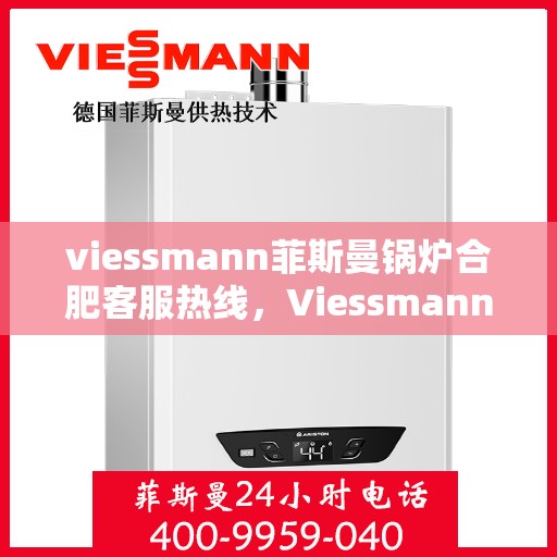 viessmann菲斯曼锅炉合肥客服热线，Viessmann菲斯曼锅炉合肥客服热线，专业解答，贴心服务