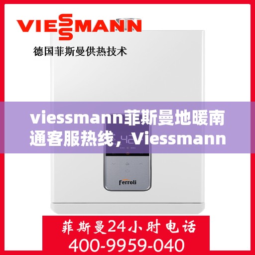 viessmann菲斯曼地暖南通客服热线，Viessmann菲斯曼地暖客服热线在南通，专业解答，温暖您的冬日生活