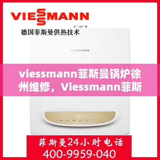 viessmann菲斯曼锅炉徐州维修，Viessmann菲斯曼锅炉徐州专业维修服务