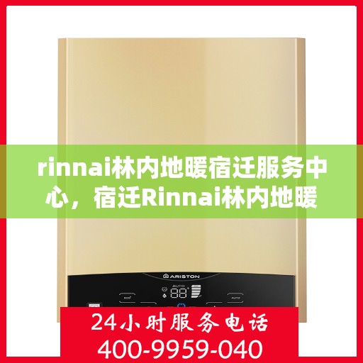 rinnai林内地暖宿迁服务中心，宿迁Rinnai林内地暖服务中心，专业温暖你的选择