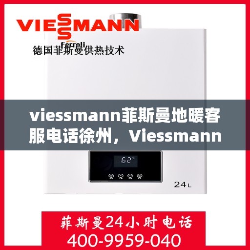 viessmann菲斯曼地暖客服电话徐州，Viessmann菲斯曼地暖徐州客服热线及咨询指南