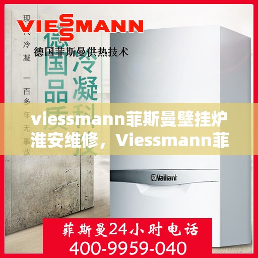 viessmann菲斯曼壁挂炉淮安维修，Viessmann菲斯曼壁挂炉淮安专业维修服务