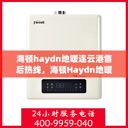 海顿haydn地暖连云港售后热线，海顿Haydn地暖连云港售后服务热线解析