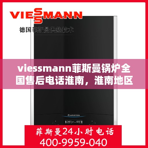 viessmann菲斯曼锅炉全国售后电话淮南，淮南地区Viessmann菲斯曼锅炉全国售后热线服务