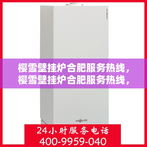 樱雪壁挂炉合肥服务热线，樱雪壁挂炉合肥服务热线，专业维修与售后支持