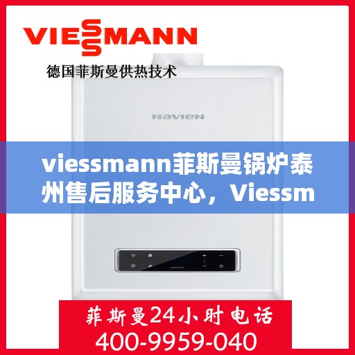 viessmann菲斯曼锅炉泰州售后服务中心，Viessmann菲斯曼锅炉泰州售后服务中心，专业维修与优质服务