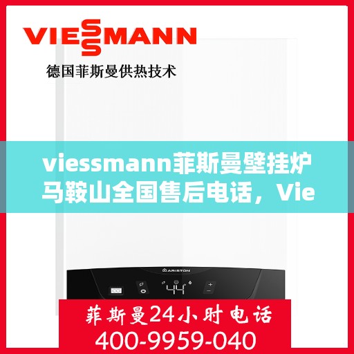 viessmann菲斯曼壁挂炉马鞍山全国售后电话，Viessmann菲斯曼壁挂炉马鞍山售后支持热线全面服务