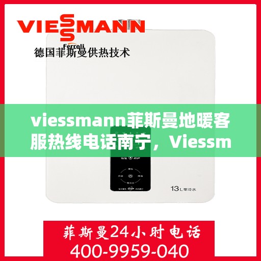 viessmann菲斯曼地暖客服热线电话南宁，Viessmann菲斯曼地暖南宁客服热线电话全攻略