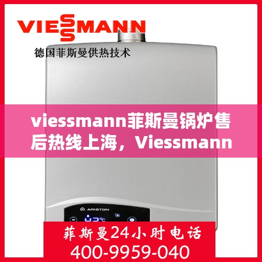 viessmann菲斯曼锅炉售后热线上海，Viessmann菲斯曼锅炉上海售后热线全攻略