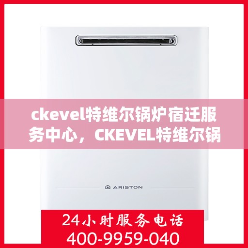ckevel特维尔锅炉宿迁服务中心，CKEVEL特维尔锅炉宿迁专业服务中心