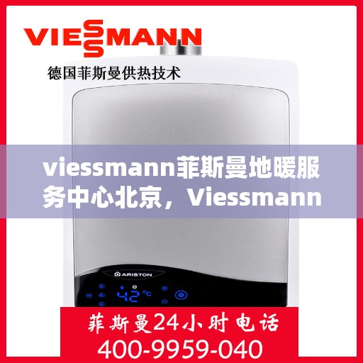 viessmann菲斯曼地暖服务中心北京，Viessmann菲斯曼地暖北京服务中心，专业温暖您的生活