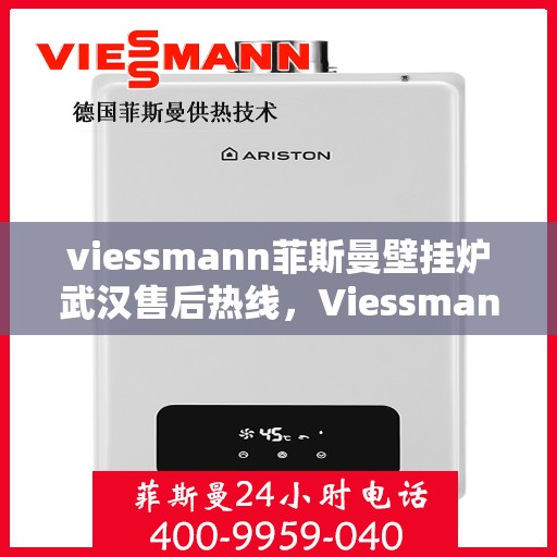 viessmann菲斯曼壁挂炉武汉售后热线，Viessmann菲斯曼壁挂炉武汉售后服务热线及支持一览