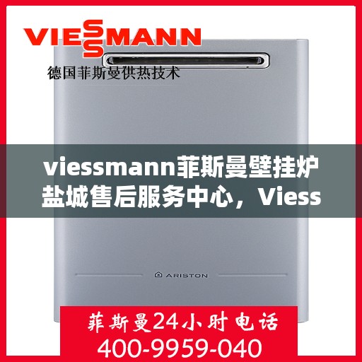 viessmann菲斯曼壁挂炉盐城售后服务中心，Viessmann菲斯曼壁挂炉盐城售后服务中心，专业维修，贴心服务