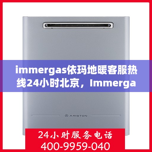 immergas依玛地暖客服热线24小时北京，Immergas依玛地暖北京24小时客服热线全攻略