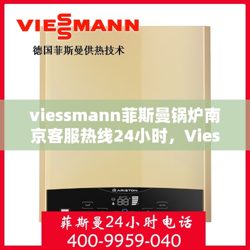 viessmann菲斯曼锅炉南京客服热线24小时，Viessmann菲斯曼锅炉南京全天候客服热线，专业解答，温暖服务不间断