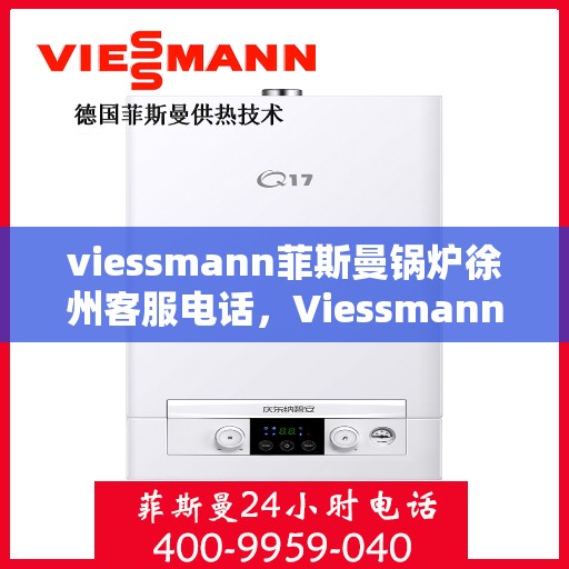 viessmann菲斯曼锅炉徐州客服电话，Viessmann菲斯曼锅炉徐州客服热线及联系方式