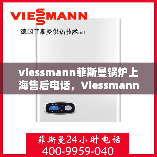 viessmann菲斯曼锅炉上海售后电话，Viessmann菲斯曼锅炉上海售后服务中心联系电话
